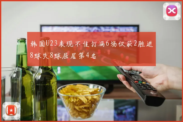 韩国U23表现不佳打满6场仅获2胜进8球失8球屈居第4名