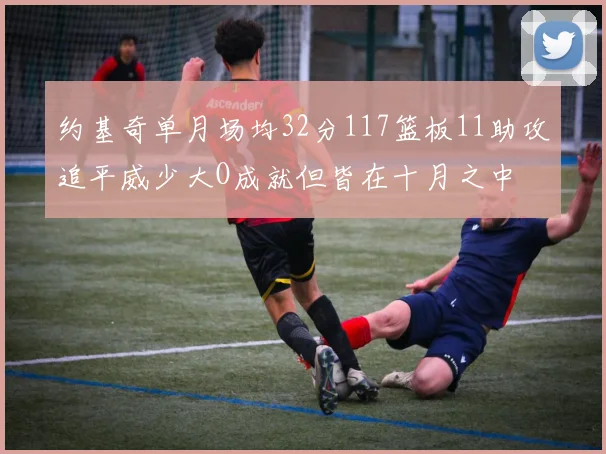 约基奇单月场均32分117篮板11助攻追平威少大O成就但皆在十月之中