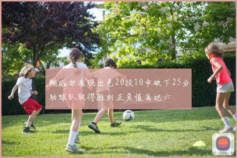 鲍威尔表现出色20投10中砍下25分助球队取得胜利正负值高达六
