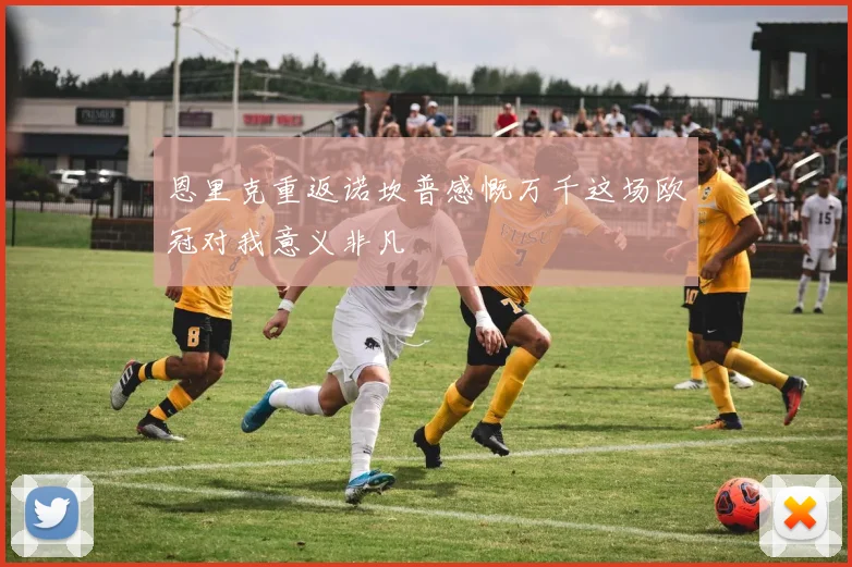 恩里克重返诺坎普感慨万千这场欧冠对我意义非凡