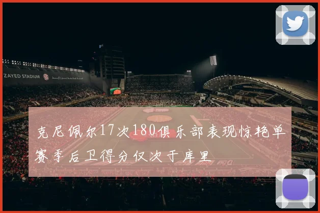 克尼佩尔17次180俱乐部表现惊艳单赛季后卫得分仅次于库里