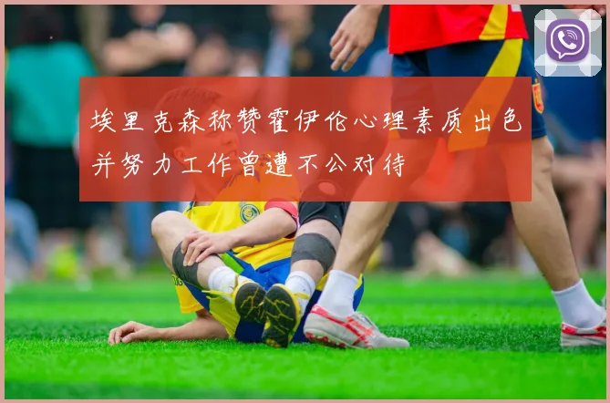 埃里克森称赞霍伊伦心理素质出色并努力工作曾遭不公对待
