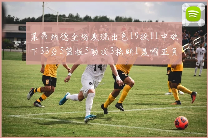 莱昂纳德全场表现出色19投11中砍下33分5篮板5助攻3抢断1盖帽正负值高达31