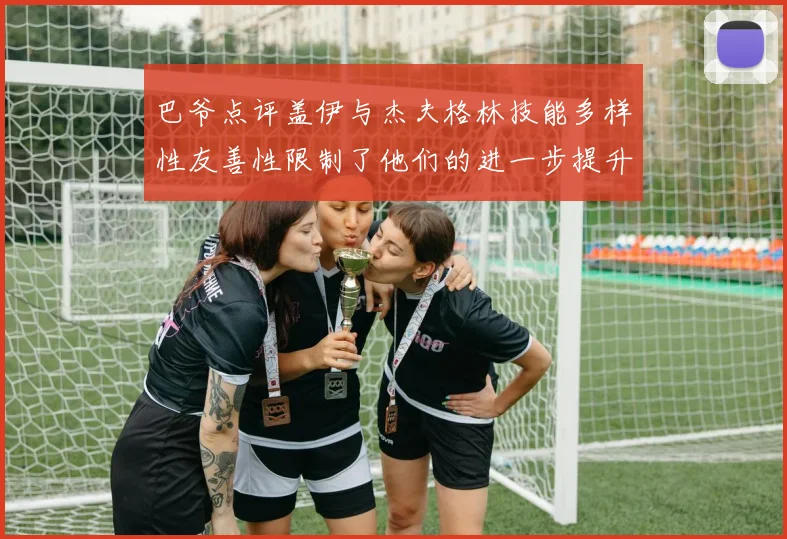 巴爷点评盖伊与杰夫格林技能多样性友善性限制了他们的进一步提升