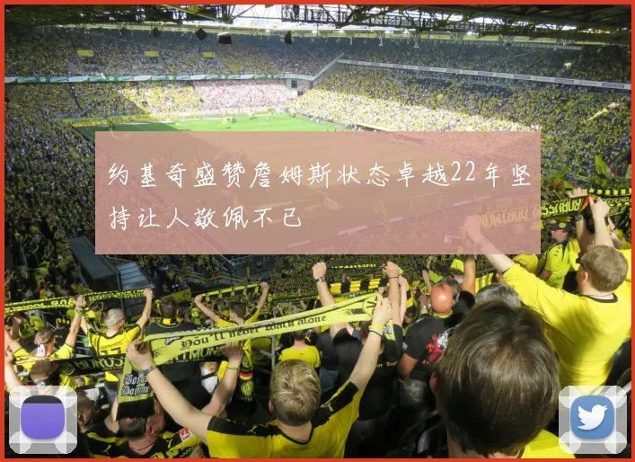 约基奇盛赞詹姆斯状态卓越22年坚持让人敬佩不已