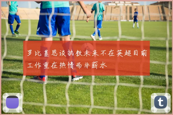 罗比基恩谈执教未来不在英超目前工作重在热情而非薪水