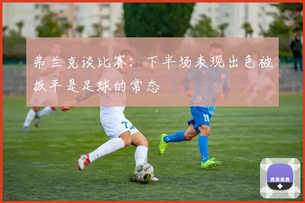 弗兰克谈比赛：下半场表现出色被扳平是足球的常态
