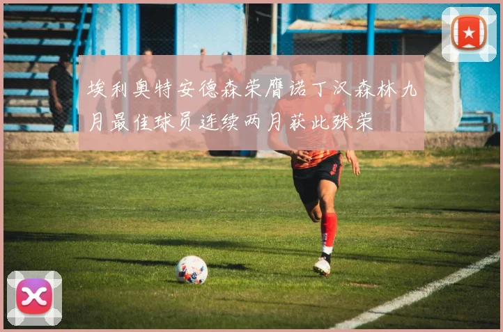 埃利奥特安德森荣膺诺丁汉森林九月最佳球员连续两月获此殊荣
