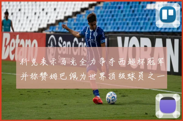 科克表示马竞全力争夺西超杯冠军并称赞姆巴佩为世界顶级球员之一
