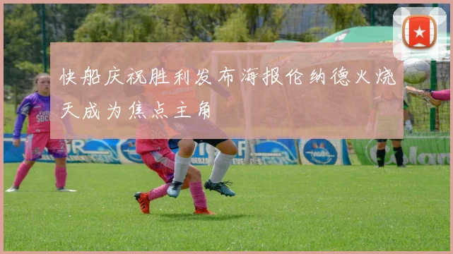 快船庆祝胜利发布海报伦纳德火烧天成为焦点主角