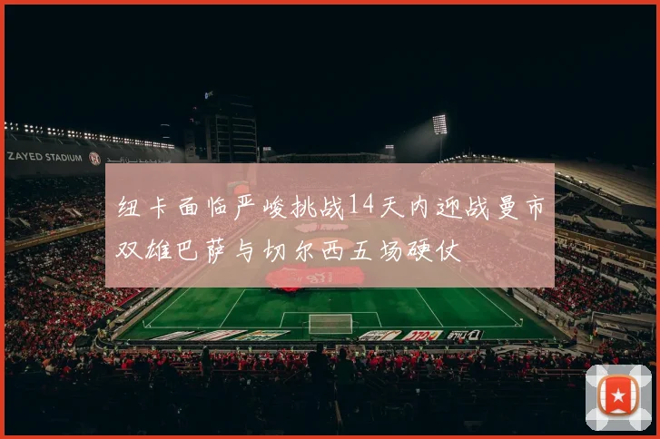 纽卡面临严峻挑战14天内迎战曼市双雄巴萨与切尔西五场硬仗