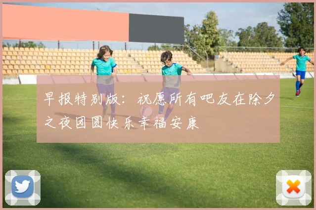 早报特别版：祝愿所有吧友在除夕之夜团圆快乐幸福安康