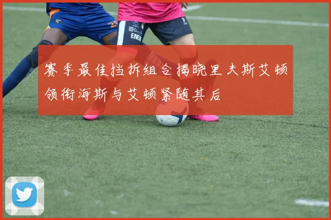 赛季最佳挡拆组合揭晓里夫斯艾顿领衔海斯与艾顿紧随其后