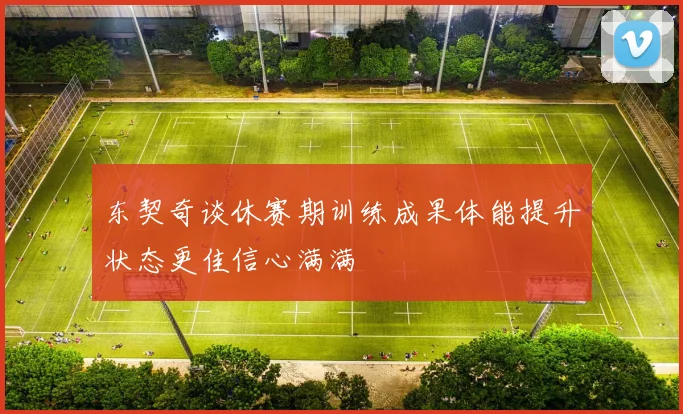 东契奇谈休赛期训练成果体能提升状态更佳信心满满