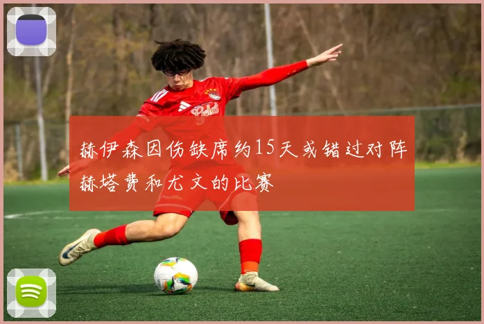赫伊森因伤缺席约15天或错过对阵赫塔费和尤文的比赛