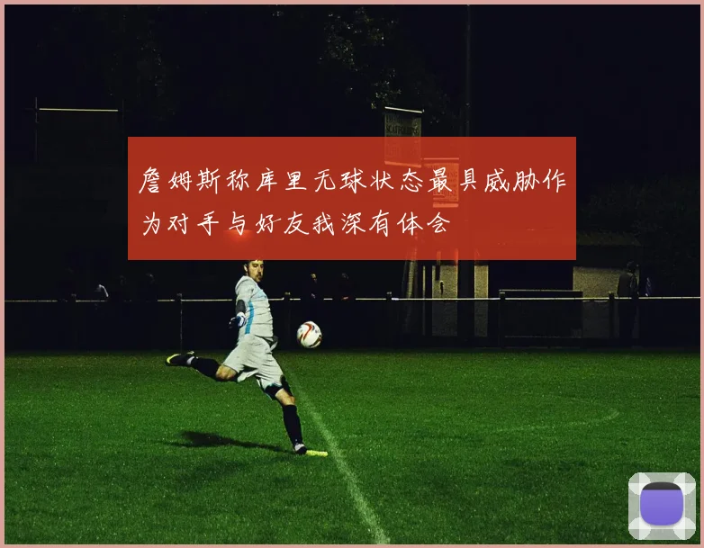 詹姆斯称库里无球状态最具威胁作为对手与好友我深有体会