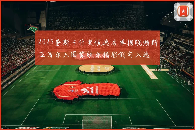 2025普斯卡什奖候选名单揭晓赖斯亚马尔入围蒙铁尔精彩倒勾入选
