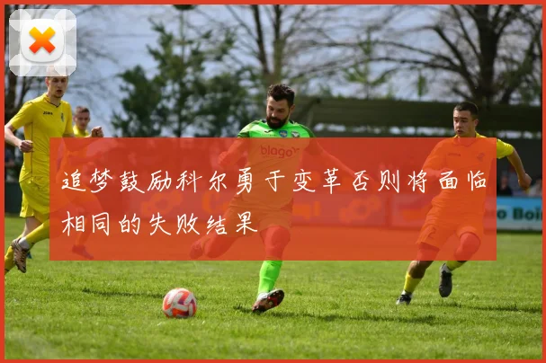 追梦鼓励科尔勇于变革否则将面临相同的失败结果