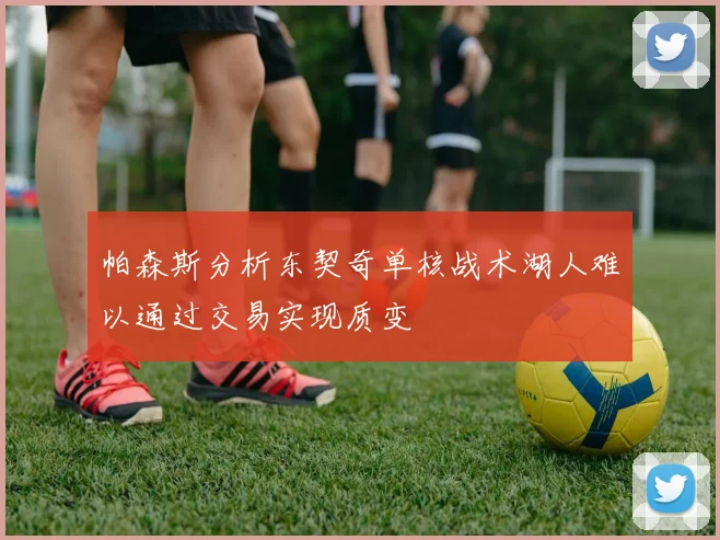 帕森斯分析东契奇单核战术湖人难以通过交易实现质变