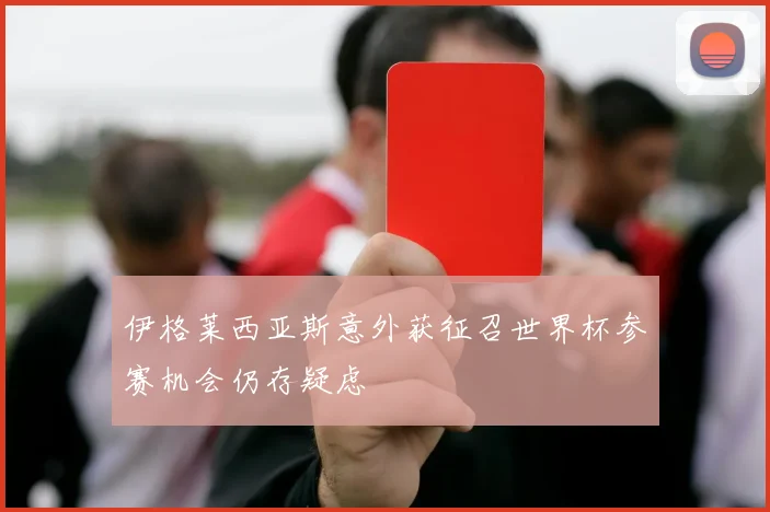 伊格莱西亚斯意外获征召世界杯参赛机会仍存疑虑